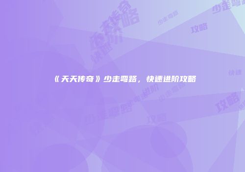 《天天传奇》少走弯路，快速进阶攻略