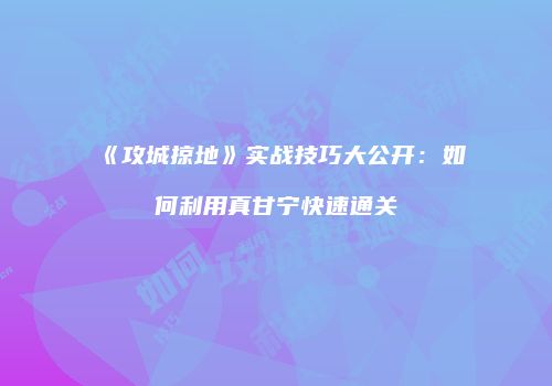 《攻城掠地》实战技巧大公开：如何利用真甘宁快速通关