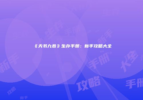 《天书九卷》生存手册：新手攻略大全