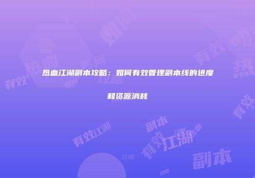 热血江湖副本攻略：如何有效管理副本线的进度和资源消耗