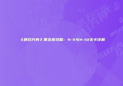 《明日方舟》第五章攻略：4-5与4-10关卡详解
