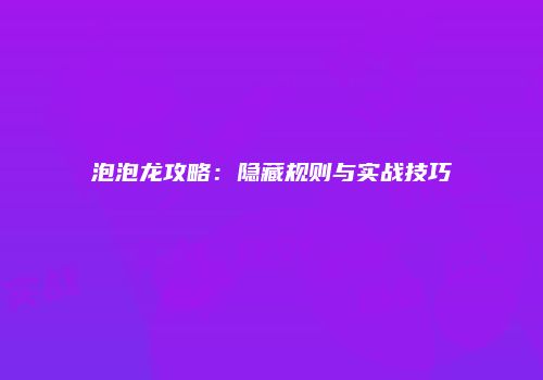 泡泡龙攻略：隐藏规则与实战技巧
