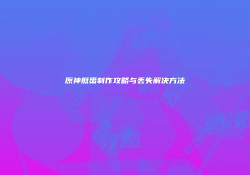 原神煎蛋制作攻略与丢失解决方法
