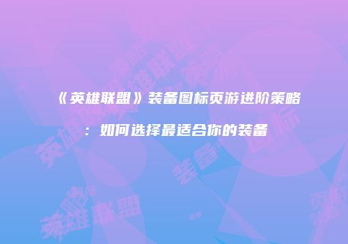 《英雄联盟》装备图标页游进阶策略：如何选择最适合你的装备