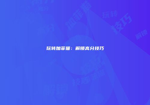 玩转加菲猫：解锁高分技巧