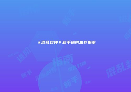 《混乱封神》新手进阶生存指南