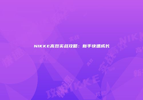 NIKKE高效实战攻略：新手快速成长