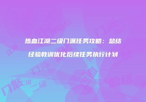 热血江湖二级门派任务攻略：总结经验教训优化后续任务执行计划