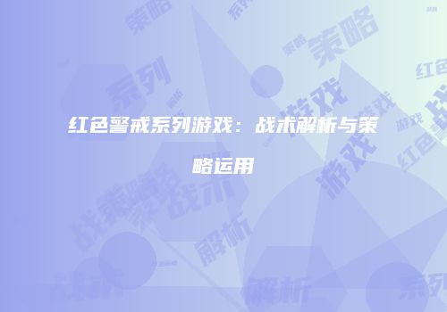 红色警戒系列游戏：战术解析与策略运用