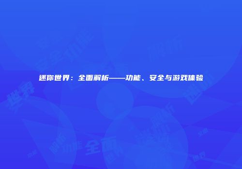 迷你世界：全面解析——功能、安全与游戏体验
