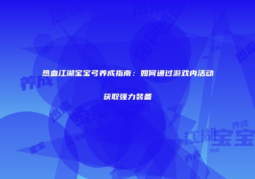 热血江湖宝宝弓养成指南：如何通过游戏内活动获取强力装备