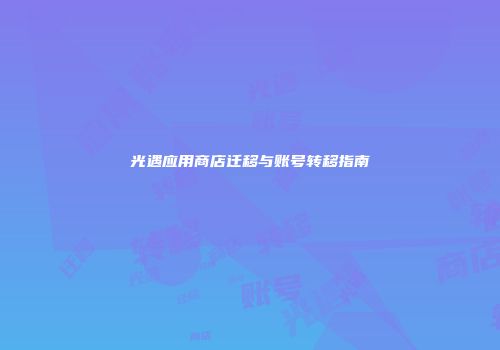 光遇应用商店迁移与账号转移指南