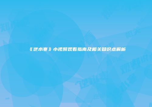 《逆水寒》小视频观看指南及相关知识点解析