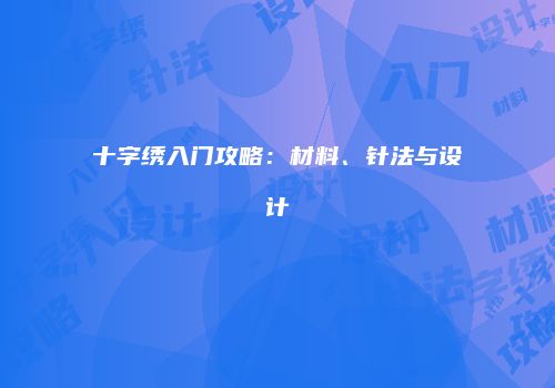 十字绣入门攻略：材料、针法与设计