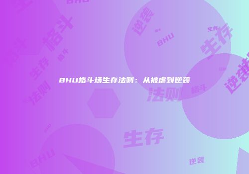 BHU格斗场生存法则：从被虐到逆袭
