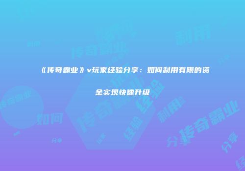 《传奇霸业》v玩家经验分享：如何利用有限的资金实现快速升级