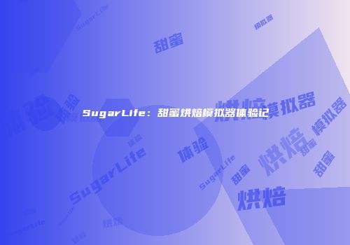 SugarLife：甜蜜烘焙模拟器体验记