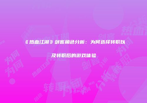 《热血江湖》剑客角色分析：为何选择转职以及转职后的游戏体验