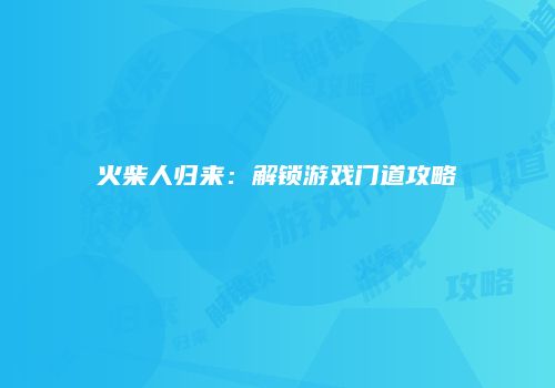 火柴人归来：解锁游戏门道攻略
