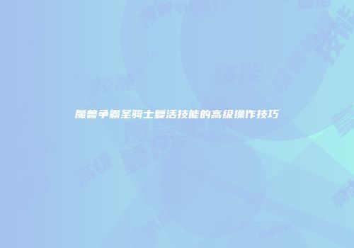 魔兽争霸圣骑士复活技能的高级操作技巧