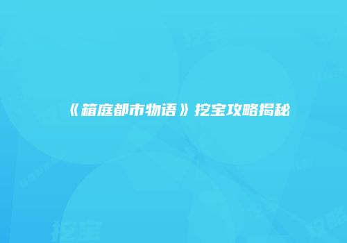 《箱庭都市物语》挖宝攻略揭秘