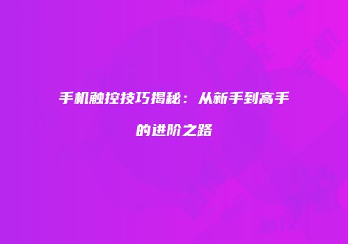 手机触控技巧揭秘：从新手到高手的进阶之路