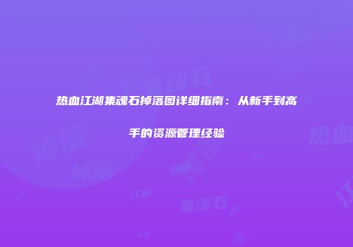 热血江湖集魂石掉落图详细指南：从新手到高手的资源管理经验