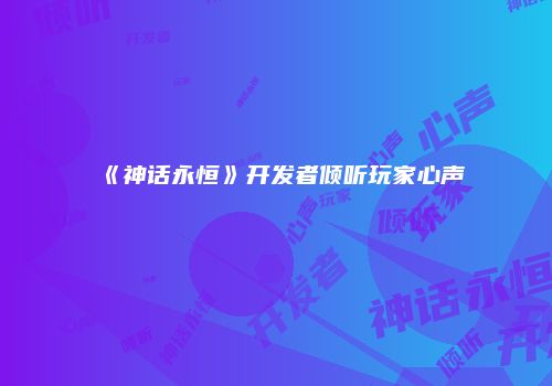 《神话永恒》开发者倾听玩家心声