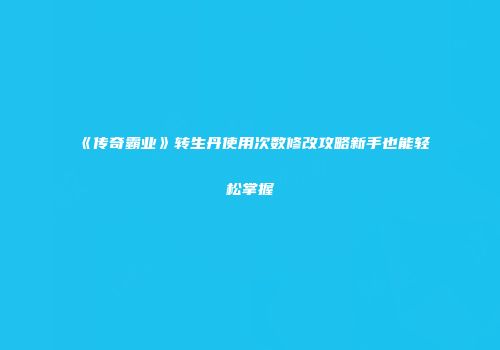 《传奇霸业》转生丹使用次数修改攻略新手也能轻松掌握