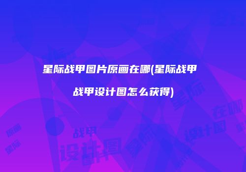 星际战甲图片原画在哪(星际战甲 战甲设计图怎么获得)