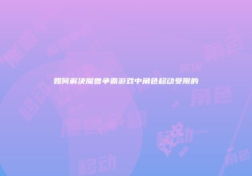 如何解决魔兽争霸游戏中角色移动受限的