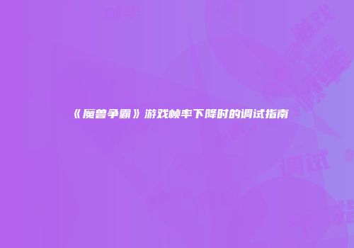 《魔兽争霸》游戏帧率下降时的调试指南