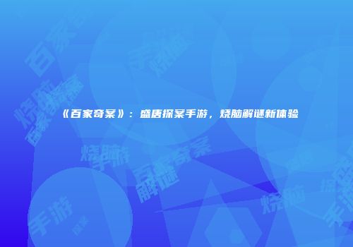 《百家奇案》：盛唐探案手游，烧脑解谜新体验