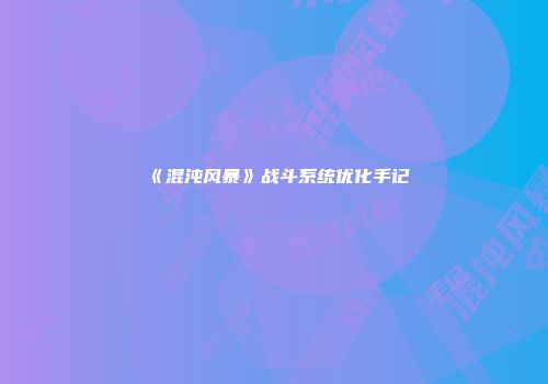 《混沌风暴》战斗系统优化手记