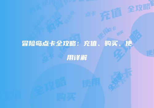 冒险岛点卡全攻略：充值、购买、使用详解