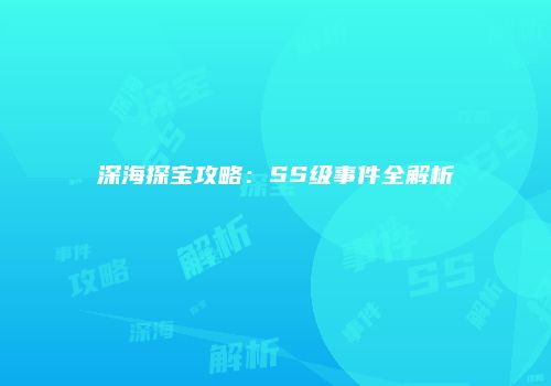 深海探宝攻略：SS级事件全解析