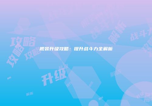 舰装升级攻略：提升战斗力全解析