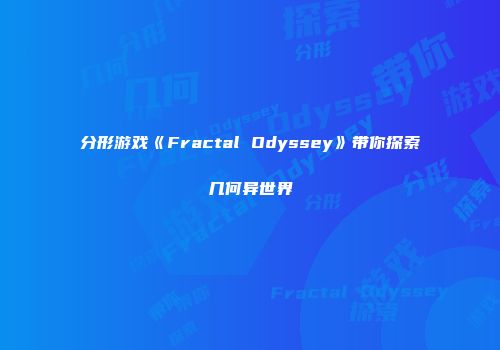 分形游戏《Fractal Odyssey》带你探索几何异世界