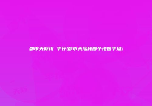 都市天际线 平行(都市天际线哪个地图平坦)
