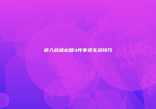 初入战场必知3件事及实战技巧