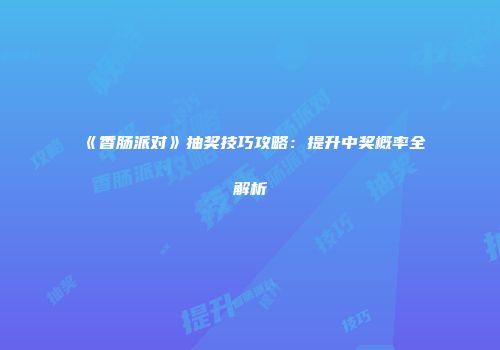 《香肠派对》抽奖技巧攻略：提升中奖概率全解析