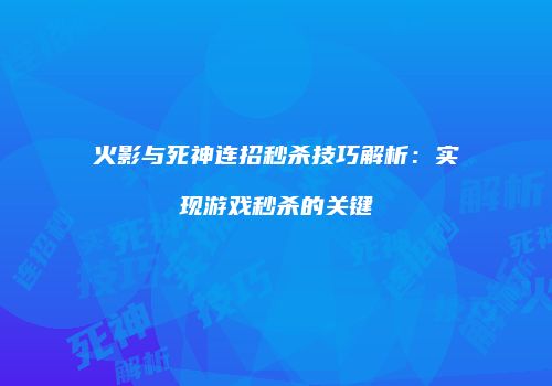 火影与死神连招秒杀技巧解析：实现游戏秒杀的关键