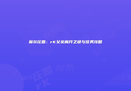 摩尔庄园：rK父亲离开之谜与任务攻略