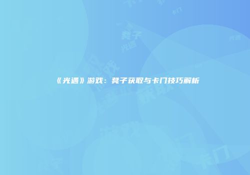 《光遇》游戏：凳子获取与卡门技巧解析