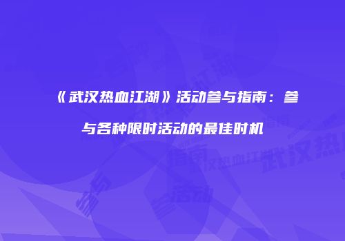 《武汉热血江湖》活动参与指南:参与各种限时活动的最佳时机