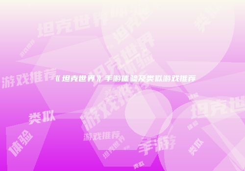 《坦克世界》手游体验及类似游戏推荐