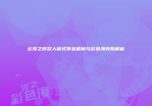 云顶之弈双人模式传送机制与彩色海克斯解析