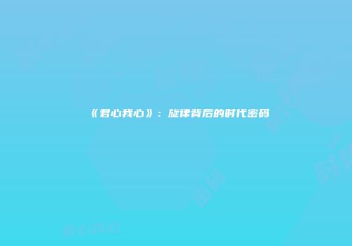 《君心我心》：旋律背后的时代密码