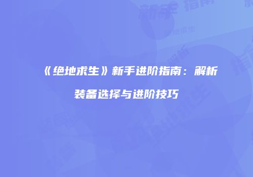 《绝地求生》新手进阶指南：解析装备选择与进阶技巧