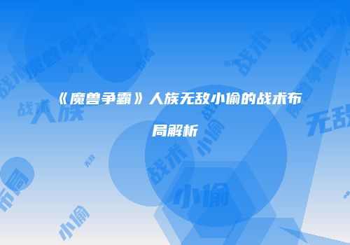 《魔兽争霸》人族无敌小偷的战术布局解析